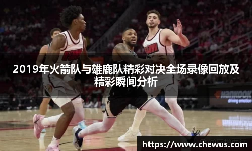 2019年火箭队与雄鹿队精彩对决全场录像回放及精彩瞬间分析