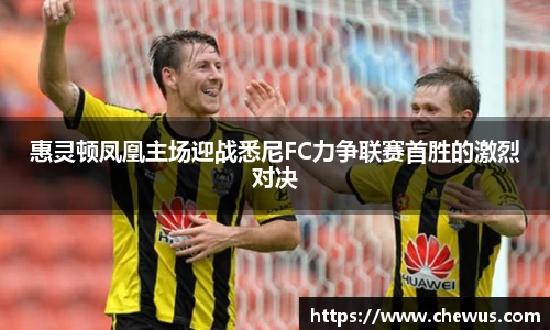 惠灵顿凤凰主场迎战悉尼FC力争联赛首胜的激烈对决