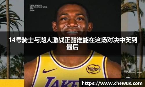 14号骑士与湖人激战正酣谁能在这场对决中笑到最后
