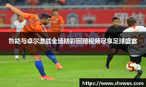 鲁能与卓尔激战全场精彩回顾视频尽享足球盛宴